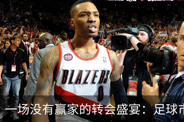 一场没有赢家的转会盛宴：足球市场的爱情故事