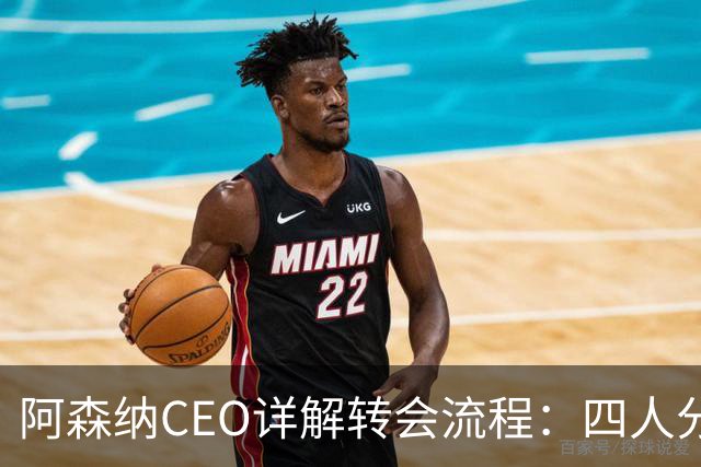 阿森纳CEO详解转会流程：四人分工明确，主帅参与需求规划