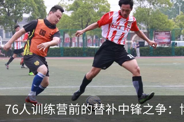 76人训练营前的替补中锋之争：博纳与胡克波蒂的竞技游戏